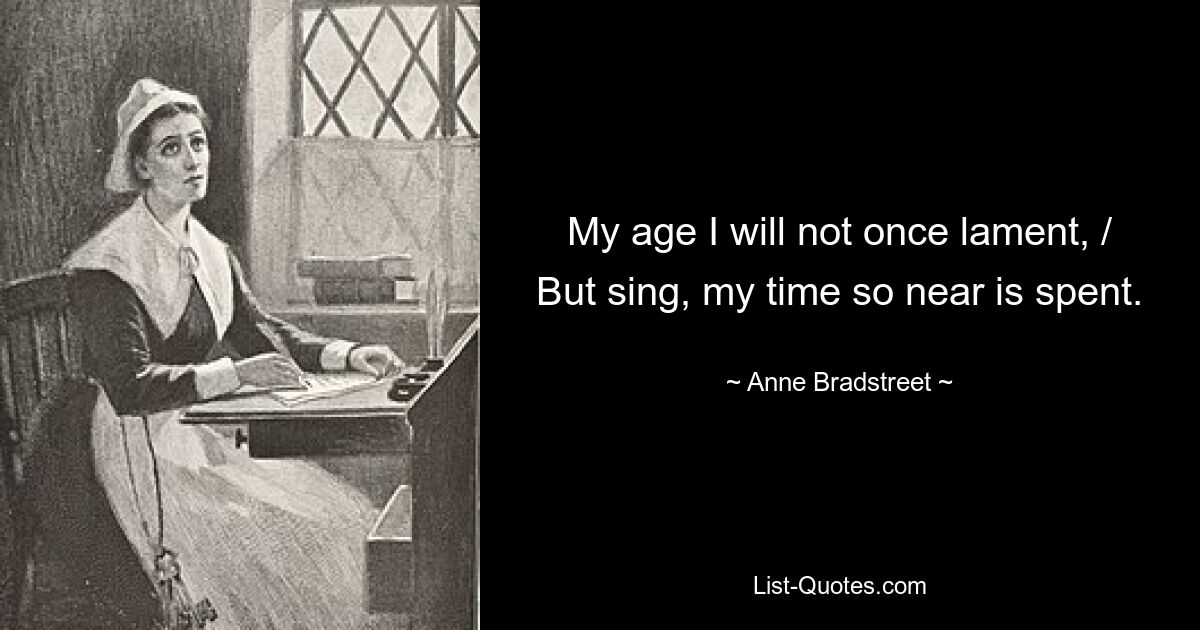 Mein Alter werde ich nicht ein einziges Mal beklagen, / Sondern singen, meine so nahe Zeit ist zu Ende. — © Anne Bradstreet