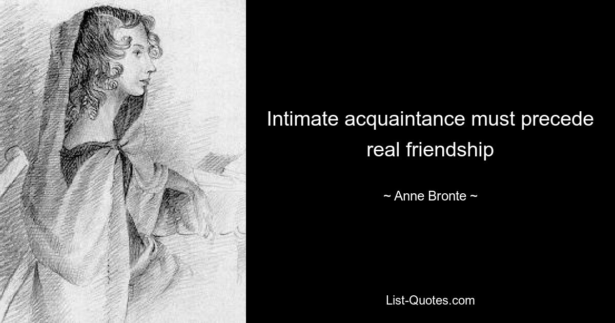 Intimate acquaintance must precede real friendship — © Anne Bronte