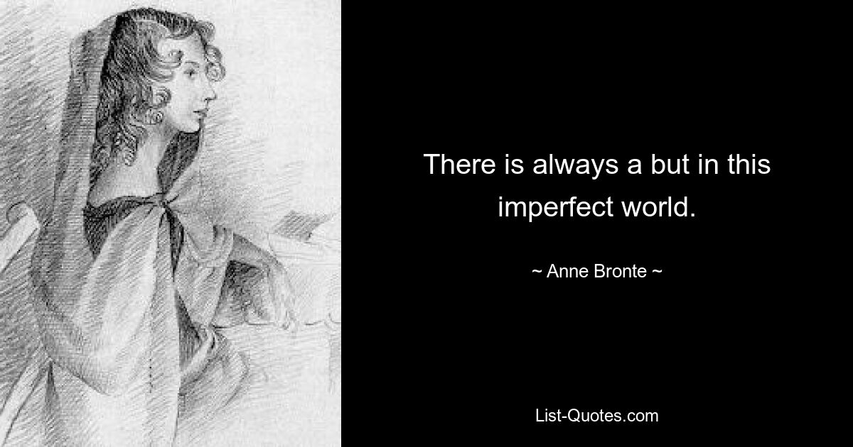 There is always a but in this imperfect world. — © Anne Bronte