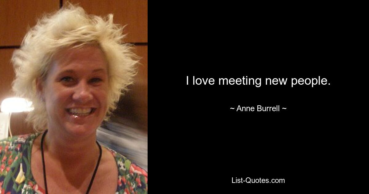 I love meeting new people. — © Anne Burrell