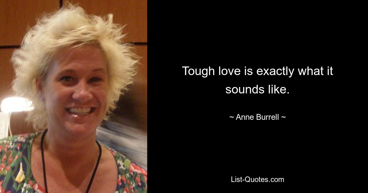 Tough love is exactly what it sounds like. — © Anne Burrell