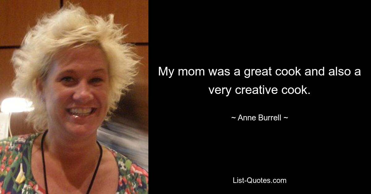 My mom was a great cook and also a very creative cook. — © Anne Burrell