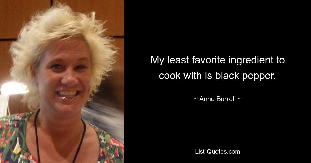 My least favorite ingredient to cook with is black pepper. — © Anne Burrell