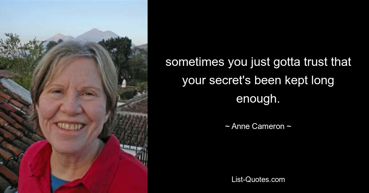 sometimes you just gotta trust that your secret's been kept long enough. — © Anne Cameron