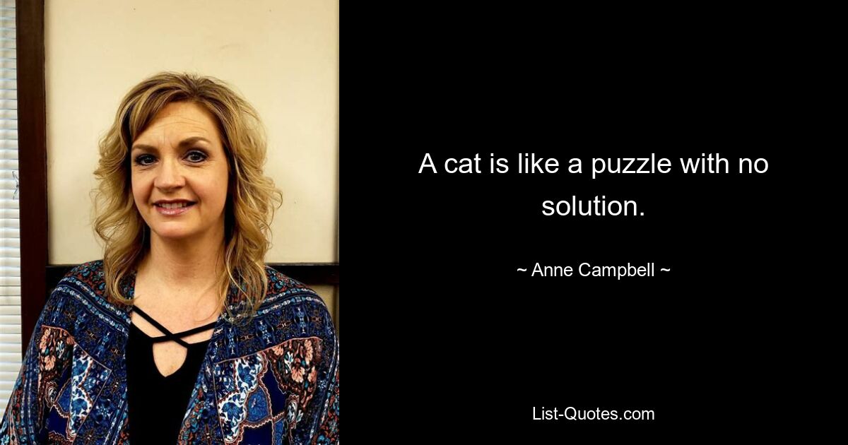 A cat is like a puzzle with no solution. — © Anne Campbell