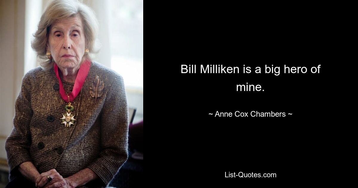 Bill Milliken is a big hero of mine. — © Anne Cox Chambers