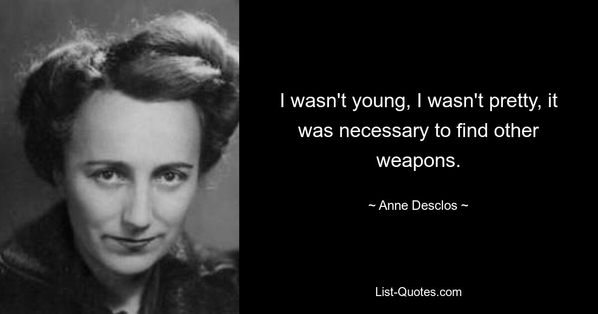 I wasn't young, I wasn't pretty, it was necessary to find other weapons. — © Anne Desclos