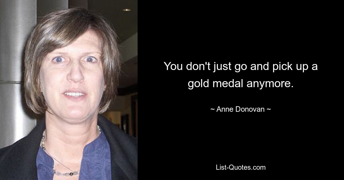 You don't just go and pick up a gold medal anymore. — © Anne Donovan