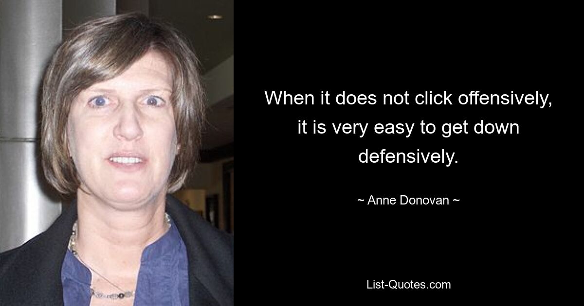 When it does not click offensively, it is very easy to get down defensively. — © Anne Donovan