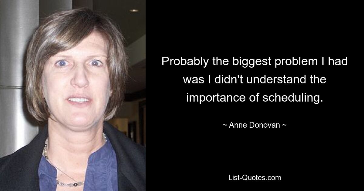 Probably the biggest problem I had was I didn't understand the importance of scheduling. — © Anne Donovan