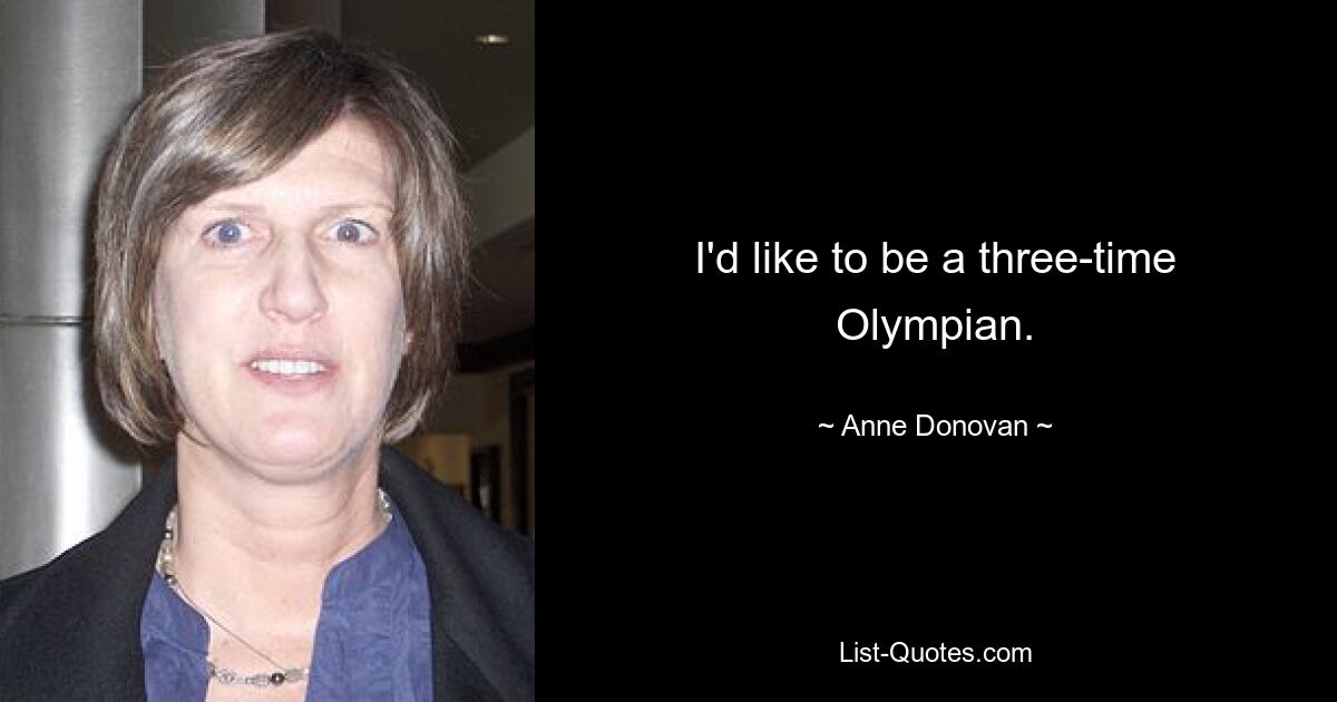 I'd like to be a three-time Olympian. — © Anne Donovan