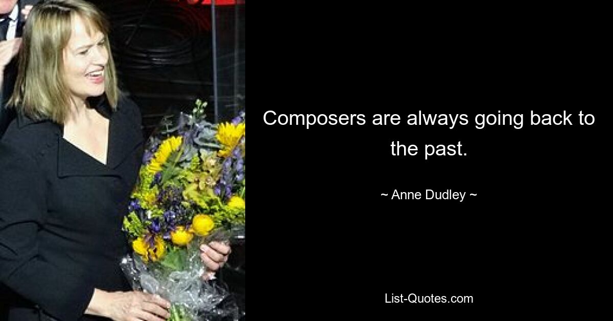 Composers are always going back to the past. — © Anne Dudley