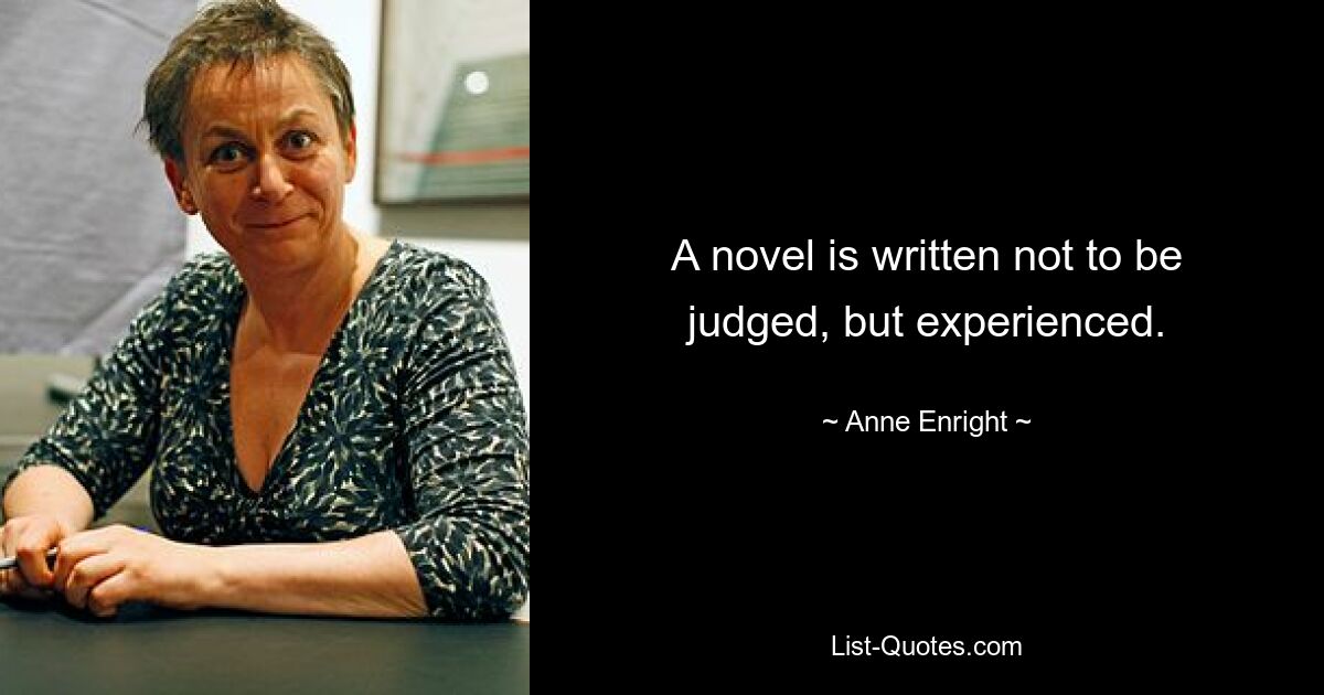 A novel is written not to be judged, but experienced. — © Anne Enright