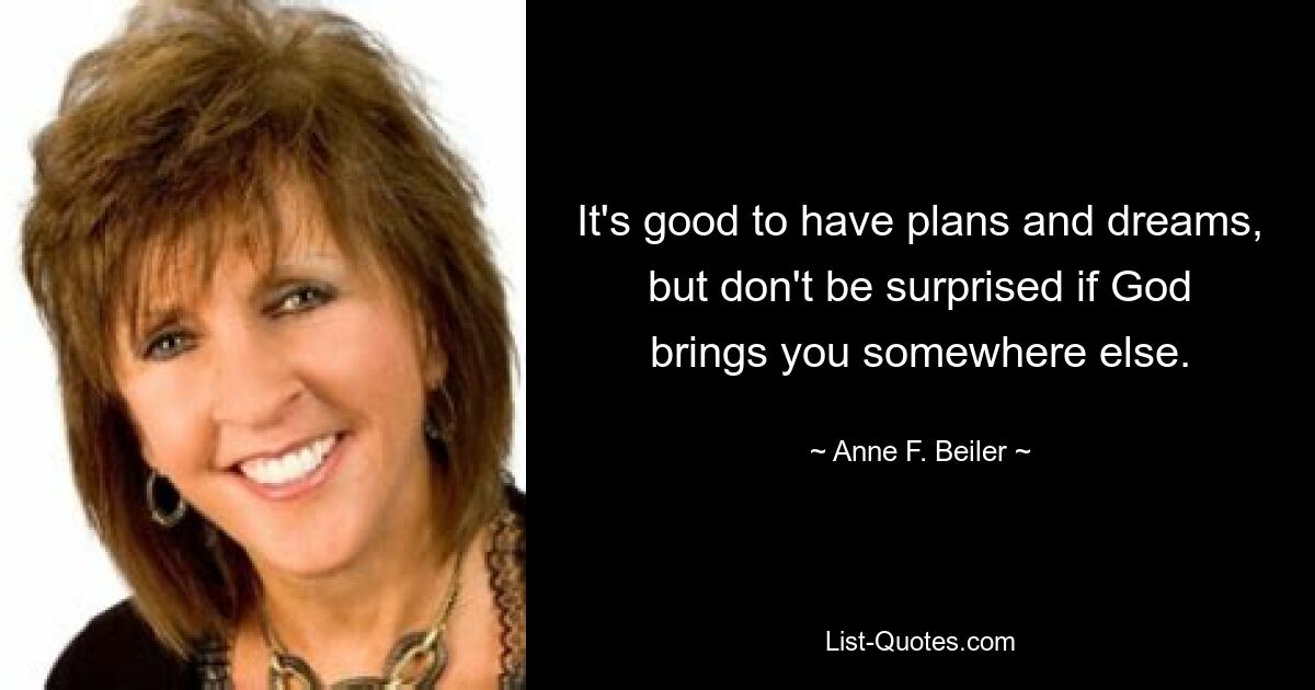 It's good to have plans and dreams, but don't be surprised if God brings you somewhere else. — © Anne F. Beiler