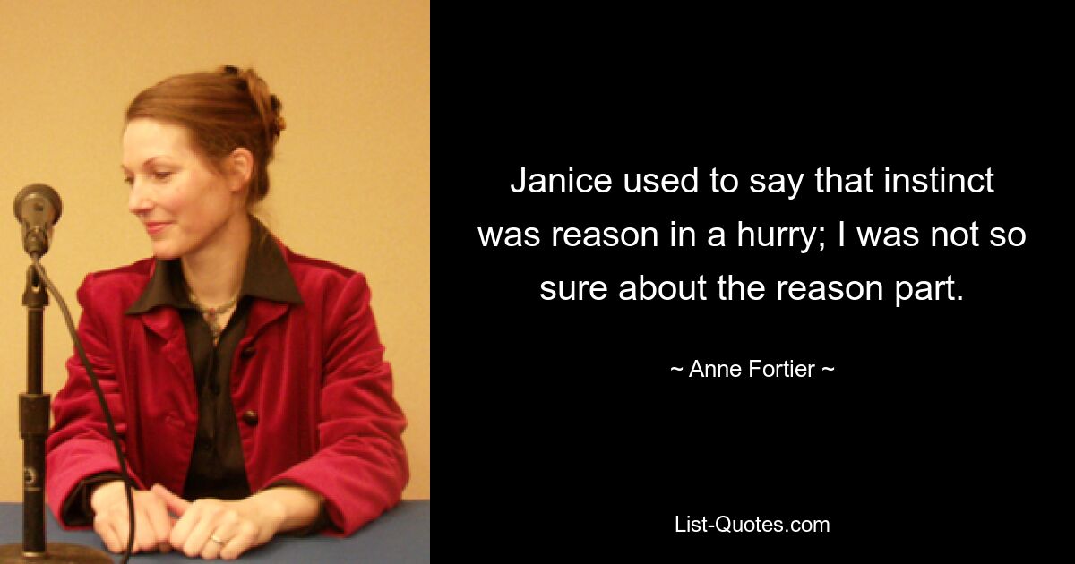 Janice used to say that instinct was reason in a hurry; I was not so sure about the reason part. — © Anne Fortier