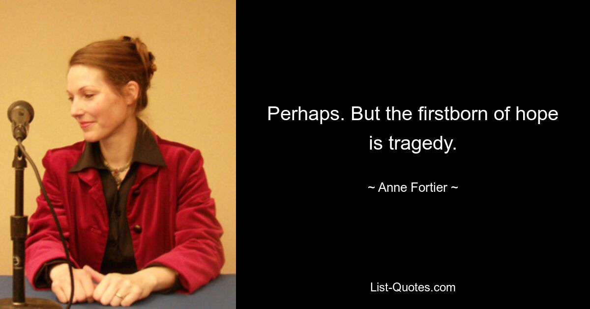 Perhaps. But the firstborn of hope is tragedy. — © Anne Fortier