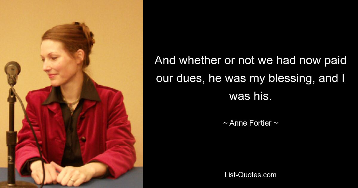 And whether or not we had now paid our dues, he was my blessing, and I was his. — © Anne Fortier