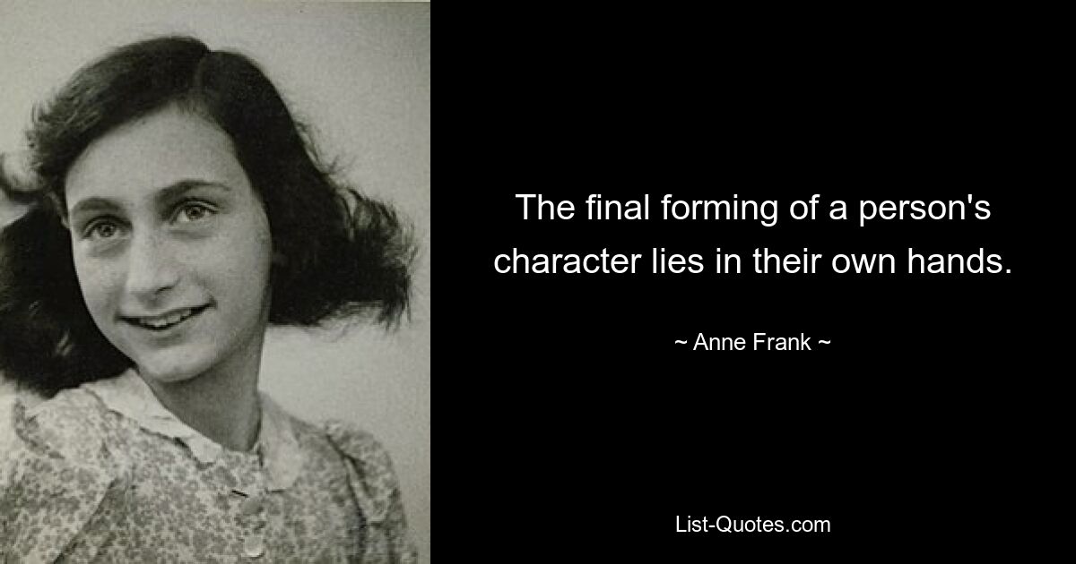 The final forming of a person's character lies in their own hands. — © Anne Frank