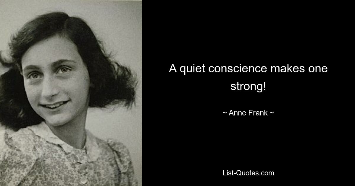 A quiet conscience makes one strong! — © Anne Frank