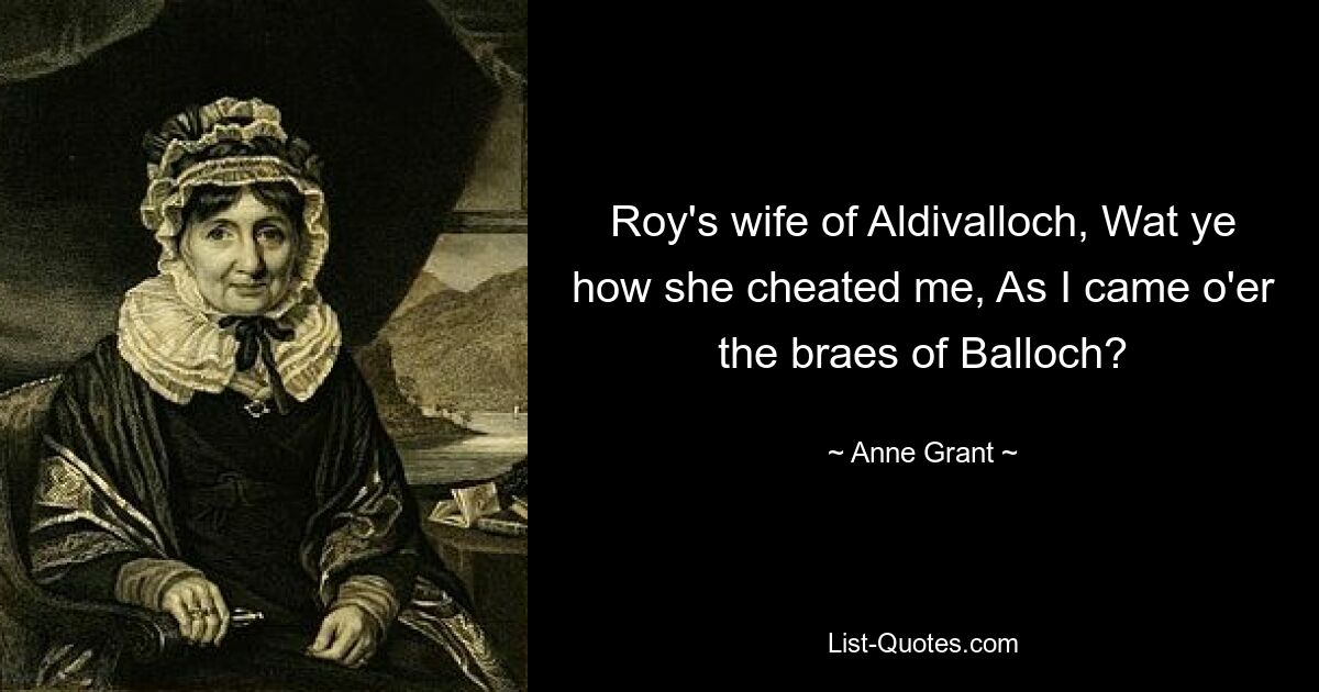 Roy's wife of Aldivalloch, Wat ye how she cheated me, As I came o'er the braes of Balloch? — © Anne Grant