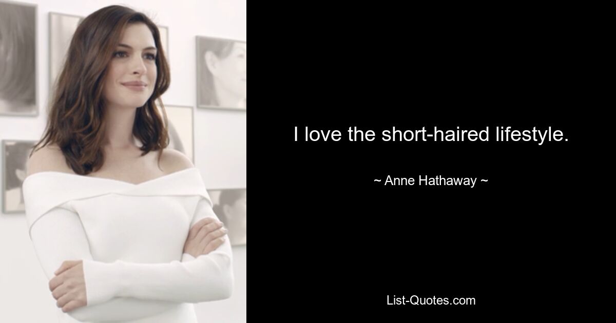 I love the short-haired lifestyle. — © Anne Hathaway