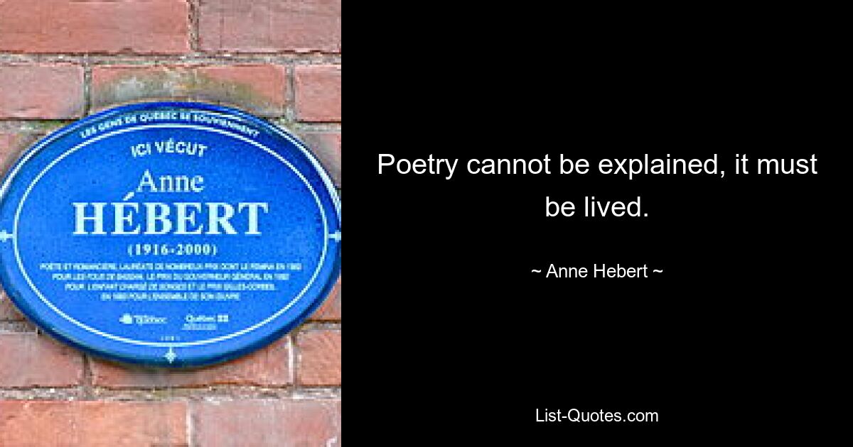 Poetry cannot be explained, it must be lived. — © Anne Hebert