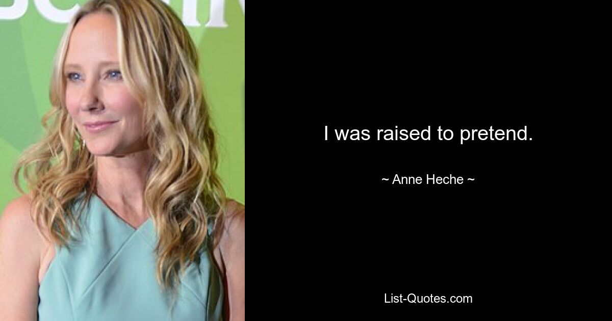 I was raised to pretend. — © Anne Heche