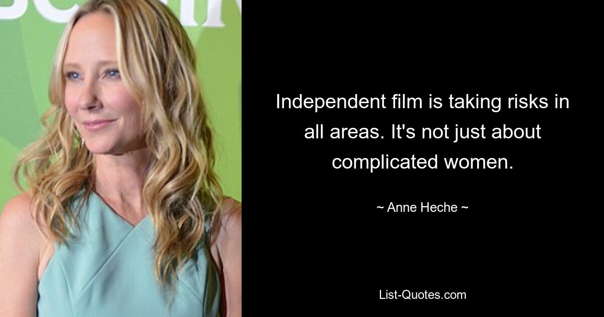 Independent film is taking risks in all areas. It's not just about complicated women. — © Anne Heche