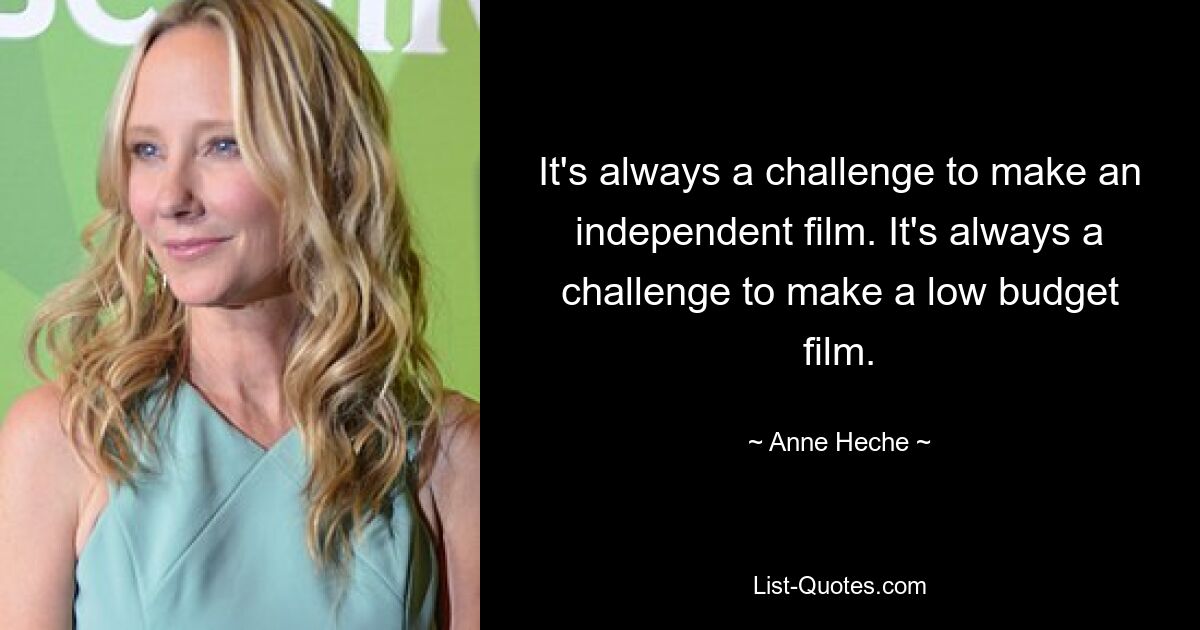 It's always a challenge to make an independent film. It's always a challenge to make a low budget film. — © Anne Heche