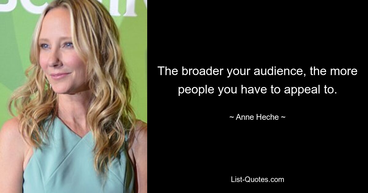 The broader your audience, the more people you have to appeal to. — © Anne Heche