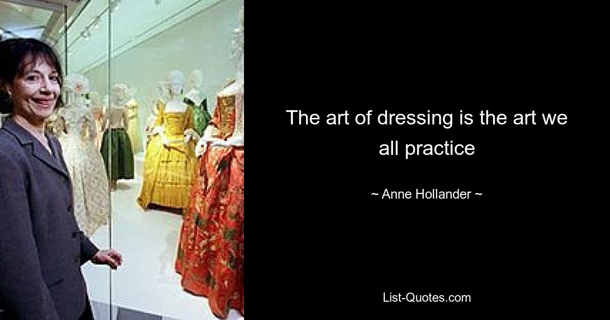 The art of dressing is the art we all practice — © Anne Hollander