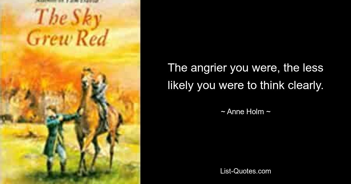 The angrier you were, the less likely you were to think clearly. — © Anne Holm