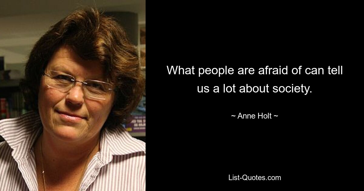 What people are afraid of can tell us a lot about society. — © Anne Holt