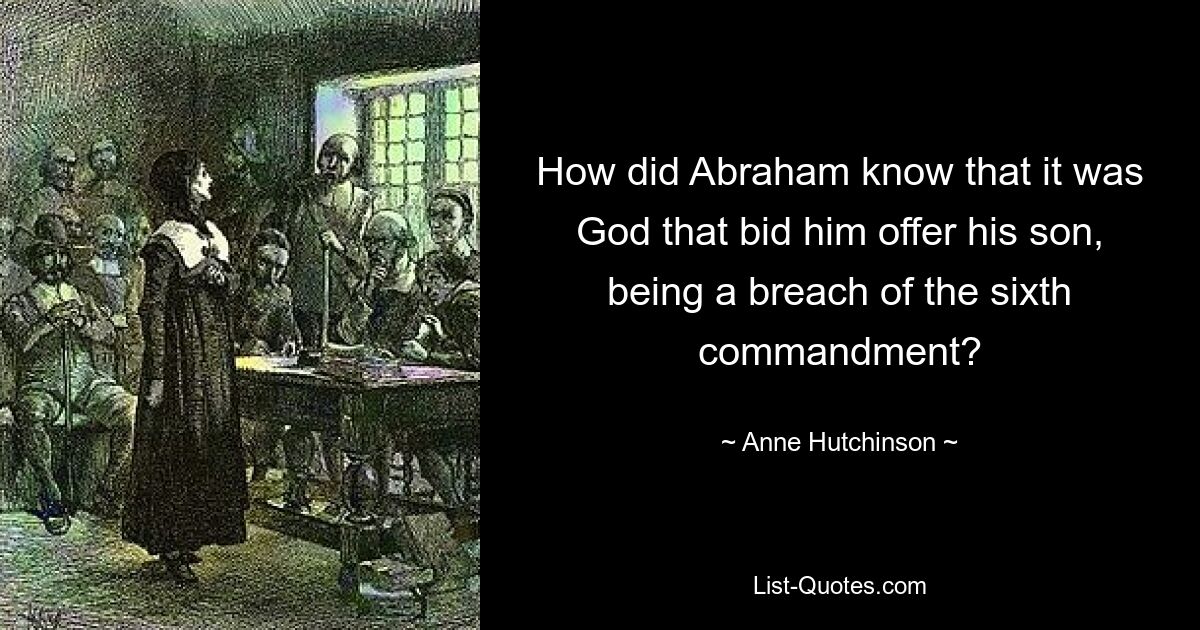 How did Abraham know that it was God that bid him offer his son, being a breach of the sixth commandment? — © Anne Hutchinson