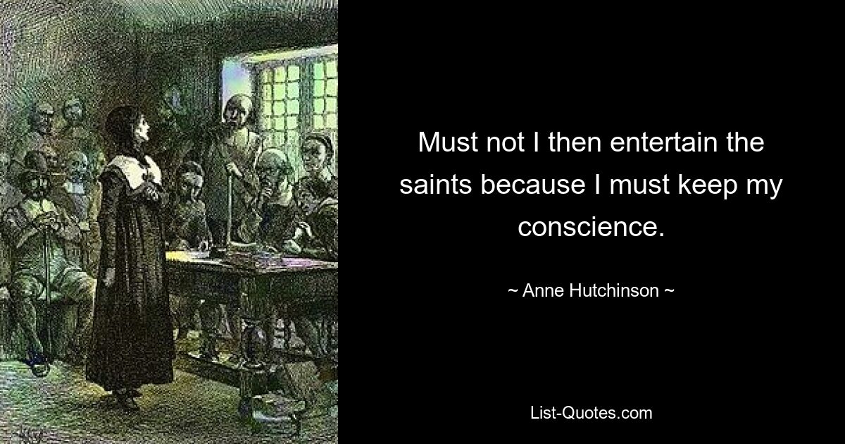 Must not I then entertain the saints because I must keep my conscience. — © Anne Hutchinson