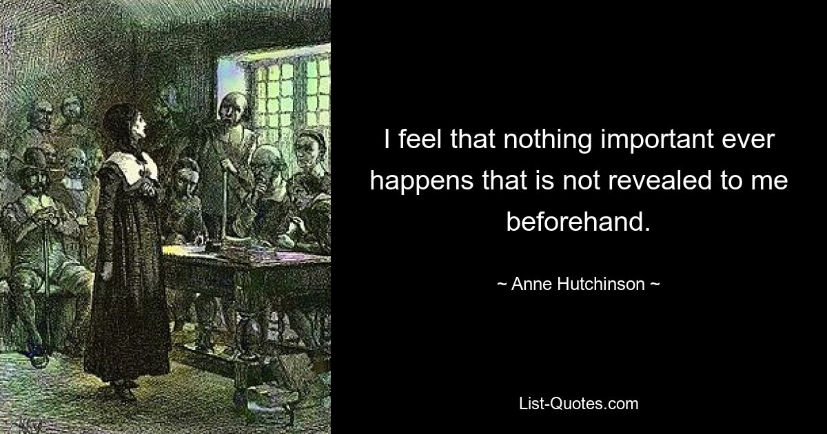 I feel that nothing important ever happens that is not revealed to me beforehand. — © Anne Hutchinson