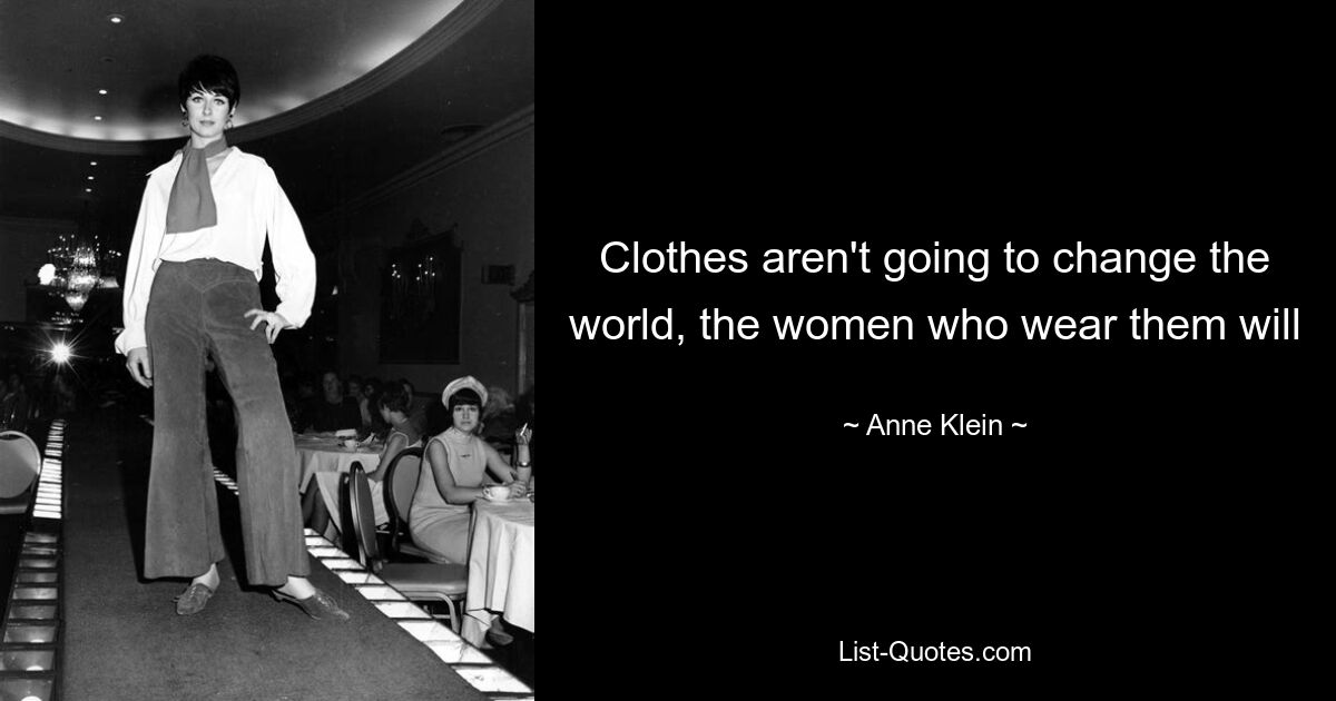 Clothes aren't going to change the world, the women who wear them will — © Anne Klein