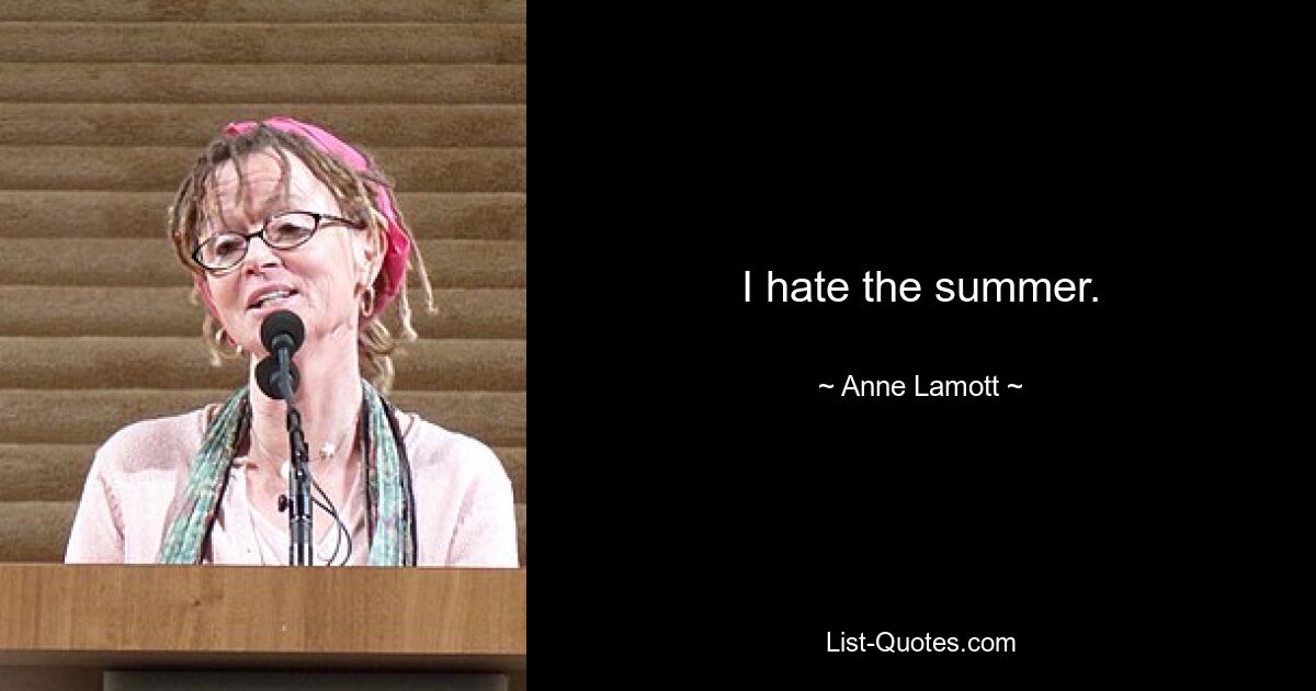 I hate the summer. — © Anne Lamott