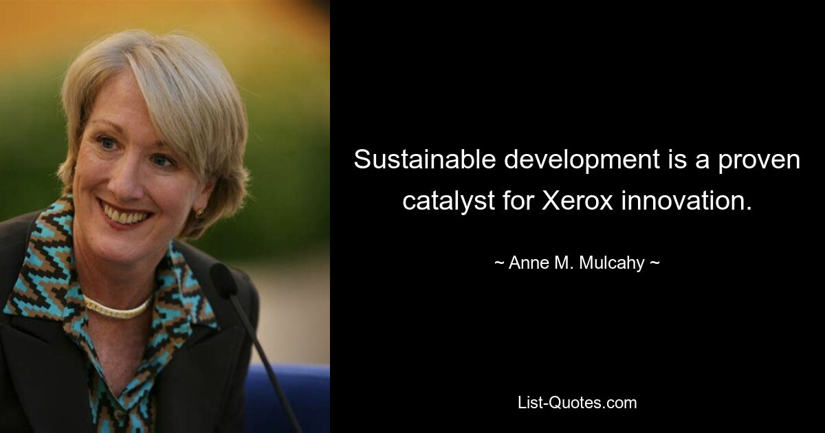 Sustainable development is a proven catalyst for Xerox innovation. — © Anne M. Mulcahy