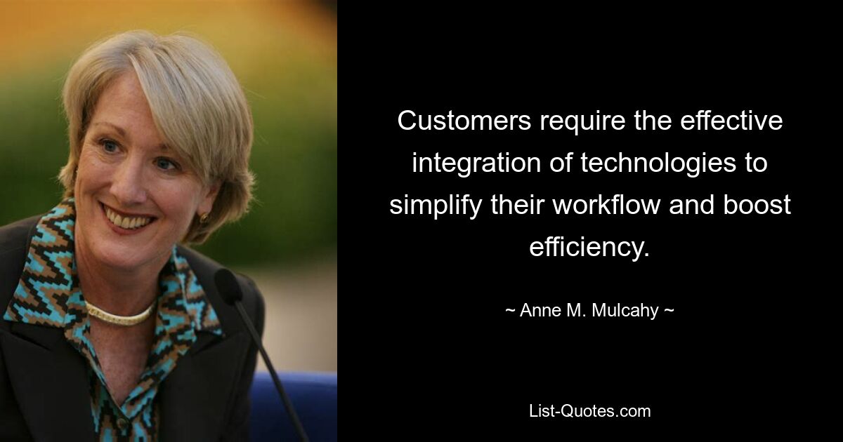 Customers require the effective integration of technologies to simplify their workflow and boost efficiency. — © Anne M. Mulcahy