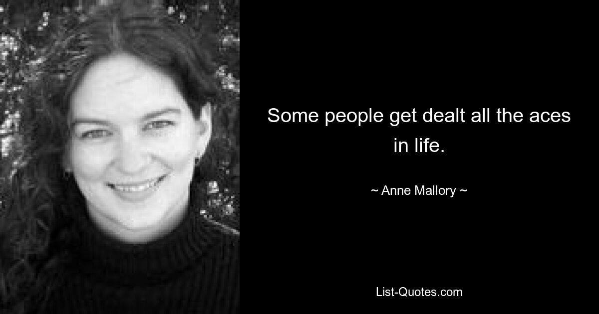 Some people get dealt all the aces in life. — © Anne Mallory