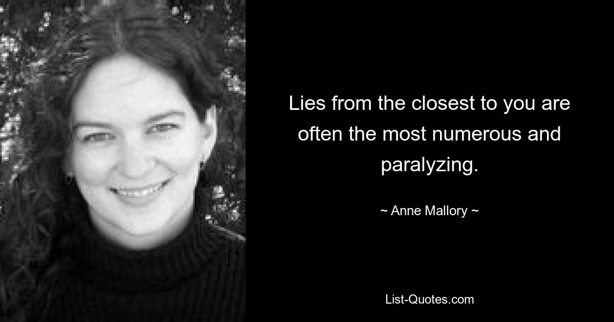 Lies from the closest to you are often the most numerous and paralyzing. — © Anne Mallory