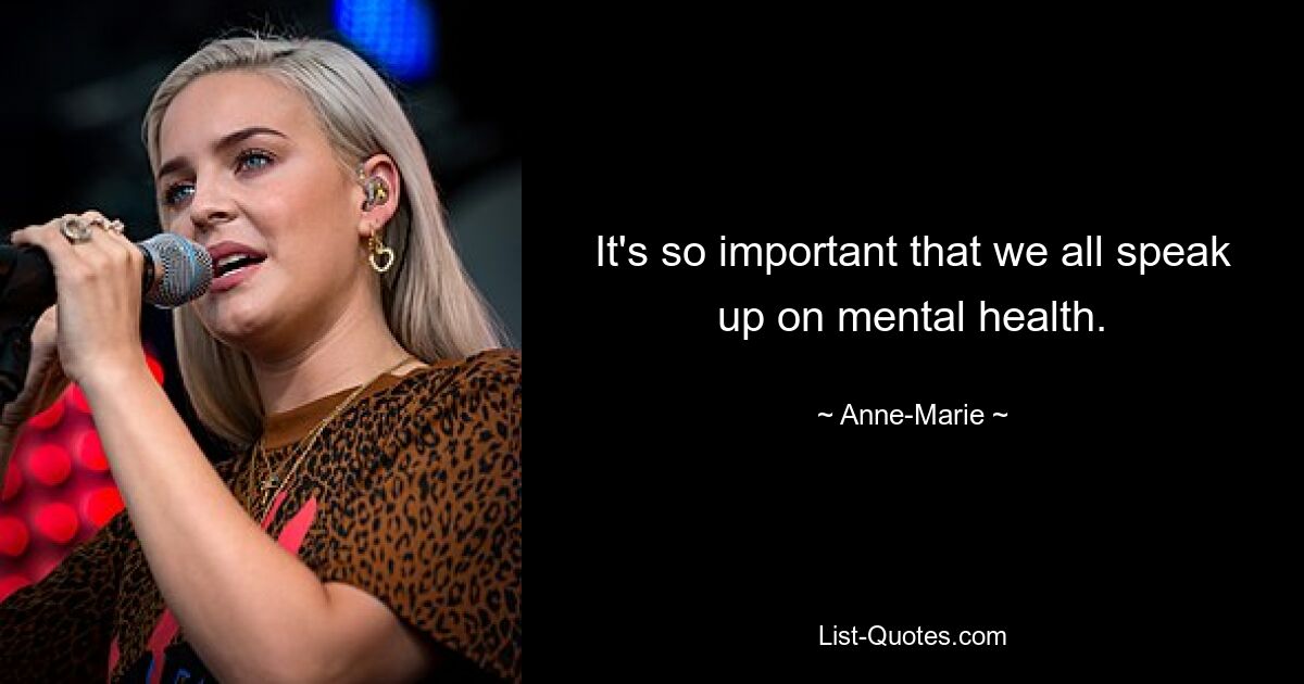 It's so important that we all speak up on mental health. — © Anne-Marie