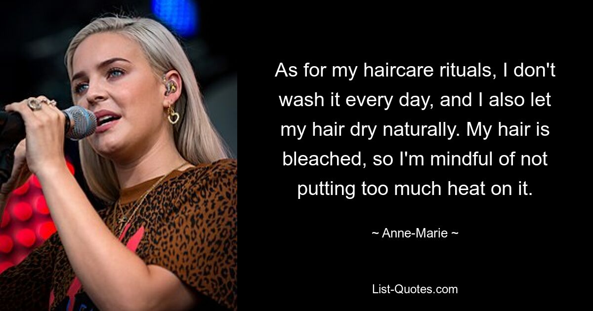 As for my haircare rituals, I don't wash it every day, and I also let my hair dry naturally. My hair is bleached, so I'm mindful of not putting too much heat on it. — © Anne-Marie