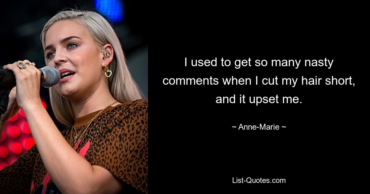 I used to get so many nasty comments when I cut my hair short, and it upset me. — © Anne-Marie