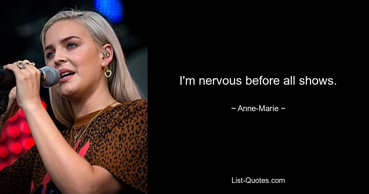 I'm nervous before all shows. — © Anne-Marie