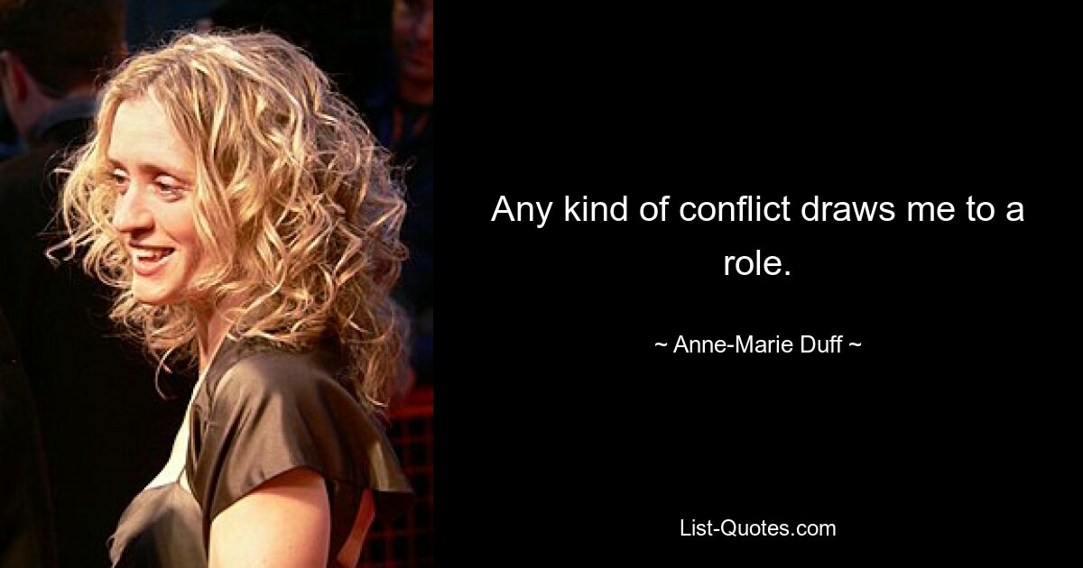 Any kind of conflict draws me to a role. — © Anne-Marie Duff