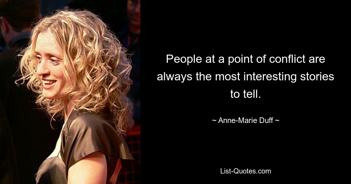 People at a point of conflict are always the most interesting stories to tell. — © Anne-Marie Duff