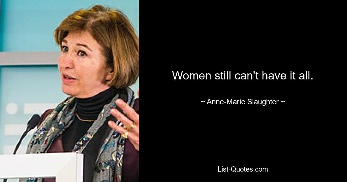 Women still can't have it all. — © Anne-Marie Slaughter