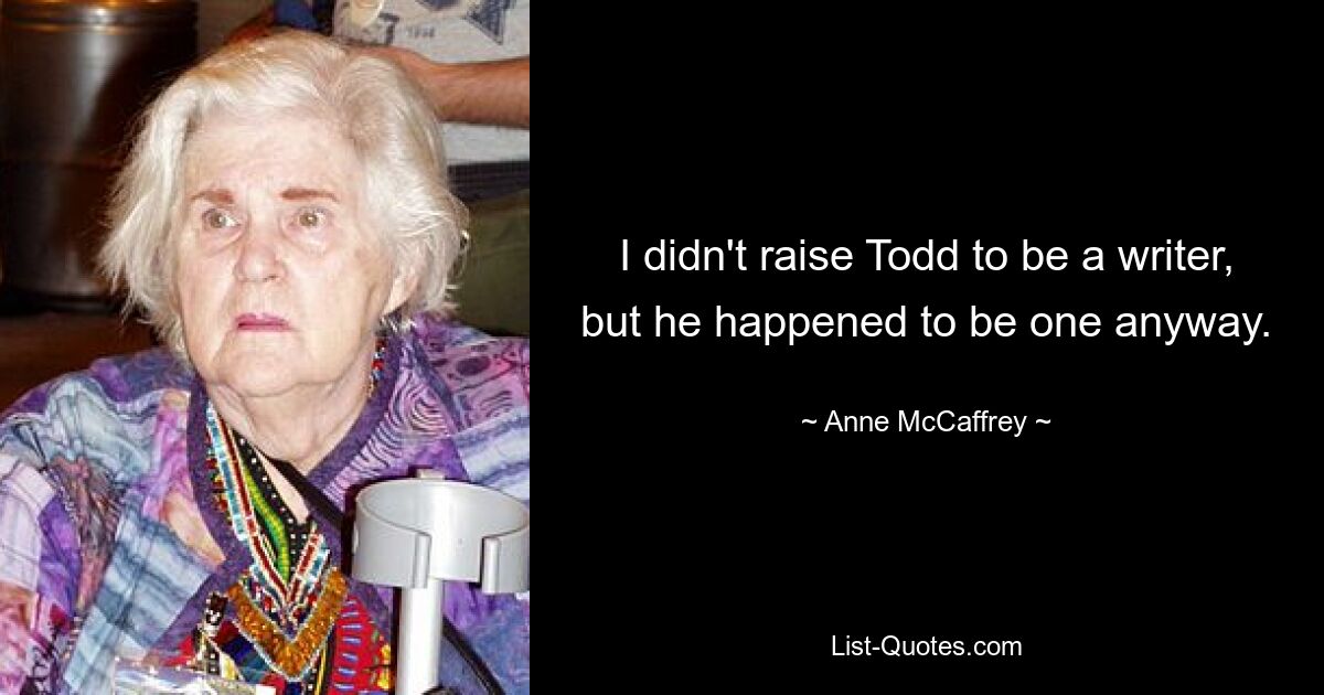 I didn't raise Todd to be a writer, but he happened to be one anyway. — © Anne McCaffrey